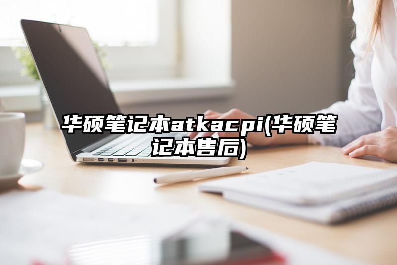 华硕笔记本atkacpi(华硕笔记本售后)