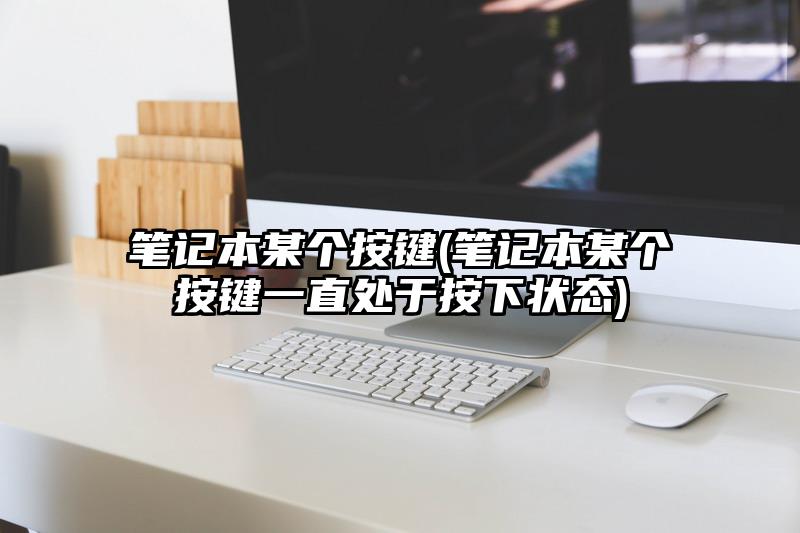 笔记本某个按键(笔记本某个按键一直处于按下状态)