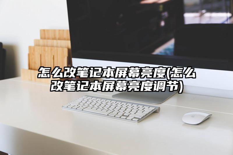 怎么改笔记本屏幕亮度(怎么改笔记本屏幕亮度调节)