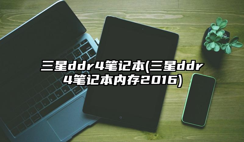 三星ddr4笔记本(三星ddr4笔记本内存2016)