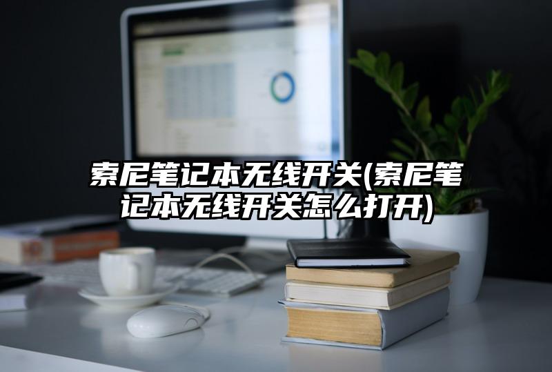 索尼笔记本无线开关(索尼笔记本无线开关怎么打开)