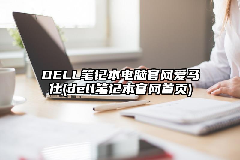 DELL笔记本电脑官网爱马仕(dell笔记本官网首页)