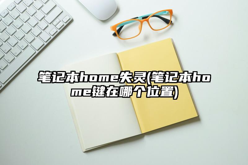 笔记本home失灵(笔记本home键在哪个位置)