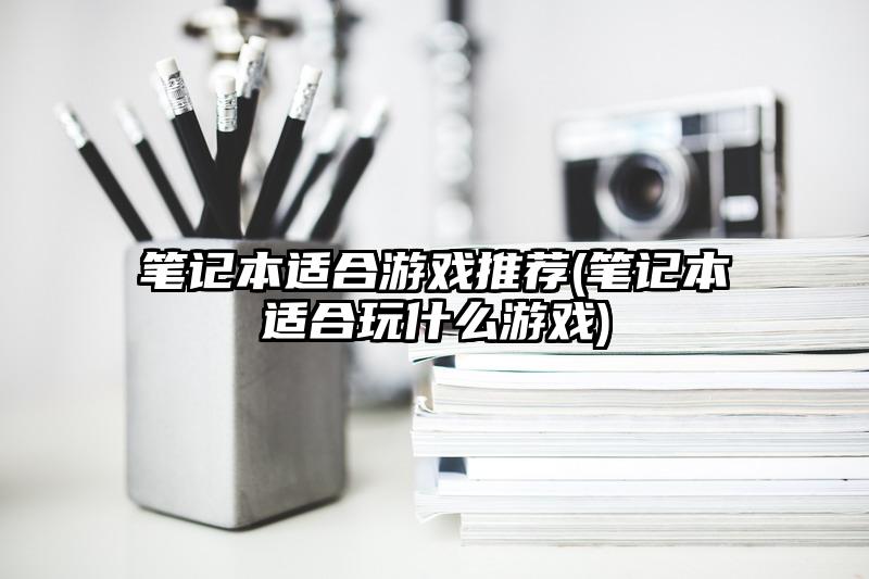 笔记本适合游戏推荐(笔记本适合玩什么游戏)