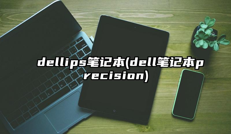 dellips笔记本(dell笔记本precision)