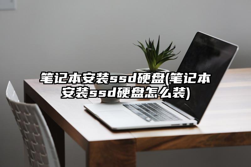 笔记本安装ssd硬盘(笔记本安装ssd硬盘怎么装)