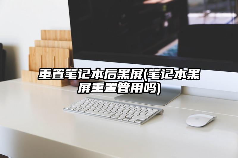 重置笔记本后黑屏(笔记本黑屏重置管用吗)