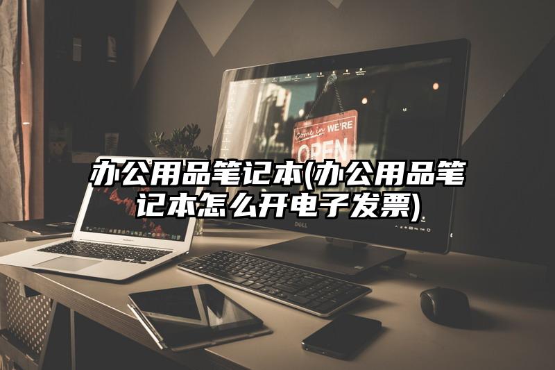 办公用品笔记本(办公用品笔记本怎么开电子发票)