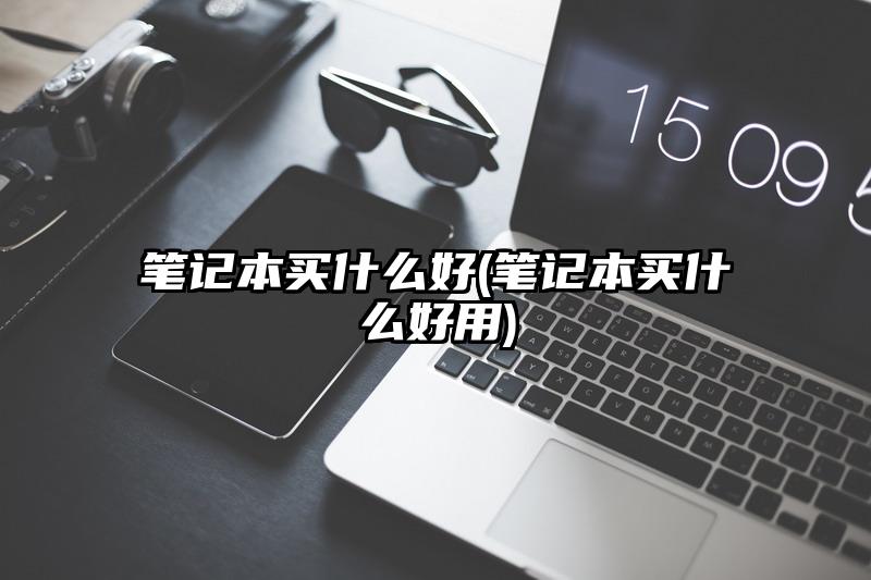 笔记本买什么好(笔记本买什么好用)