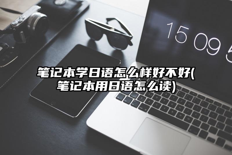 笔记本学日语怎么样好不好(笔记本用日语怎么读)