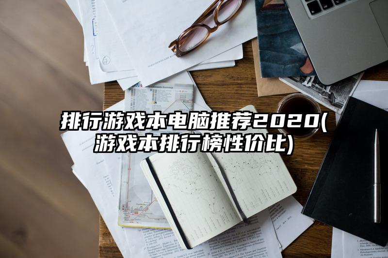 排行游戏本电脑推荐2020(游戏本排行榜性价比)