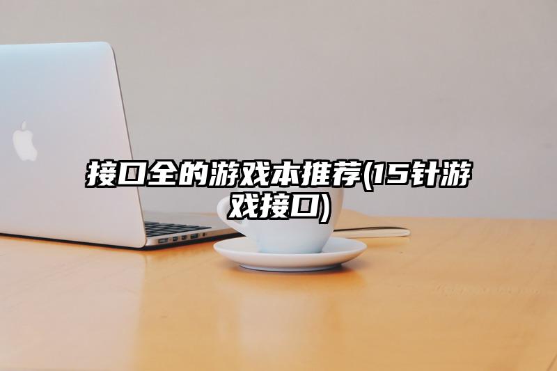 接口全的游戏本推荐(15针游戏接口)