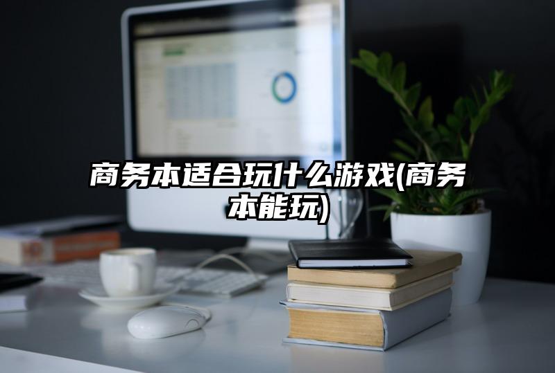 商务本适合玩什么游戏(商务本能玩)