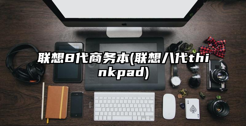 联想8代商务本(联想八代thinkpad)