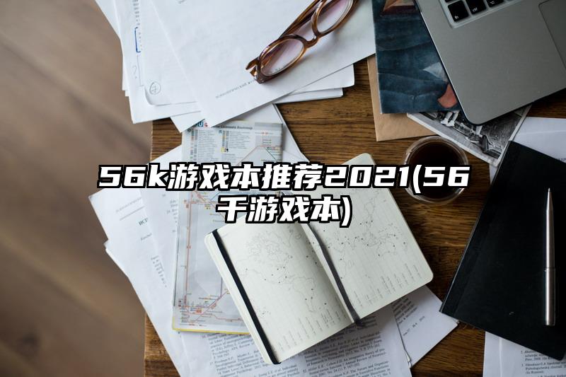 56k游戏本推荐2021(56千游戏本)