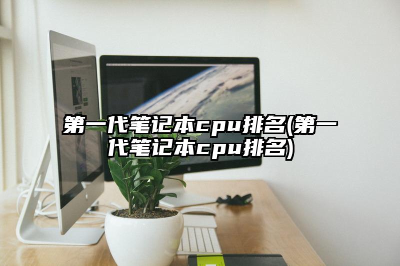 第一代笔记本cpu排名(第一代笔记本cpu排名)