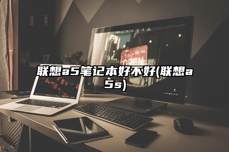 联想a5笔记本好不好(联想a5s)