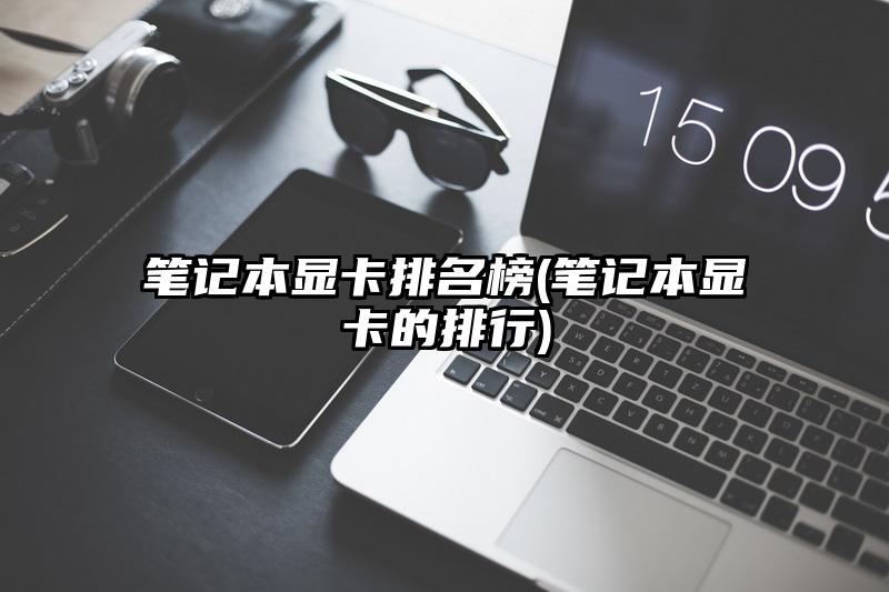 笔记本显卡排名榜(笔记本显卡的排行)