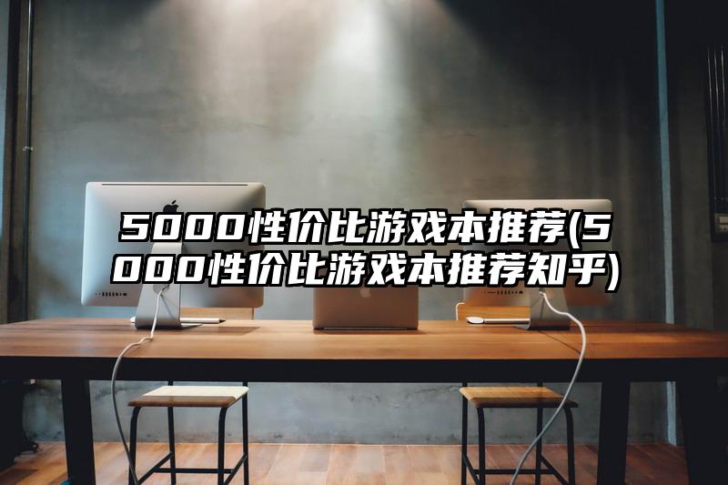 5000性价比游戏本推荐(5000性价比游戏本推荐知乎)