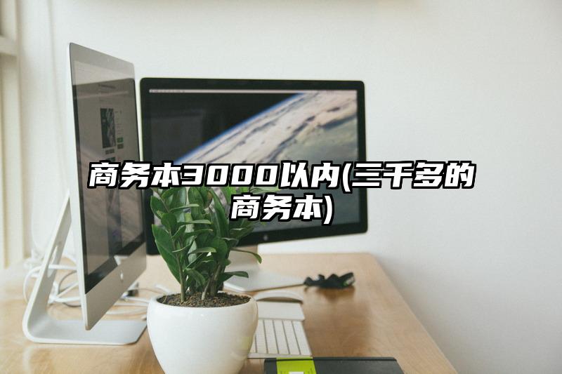 商务本3000以内(三千多的商务本)