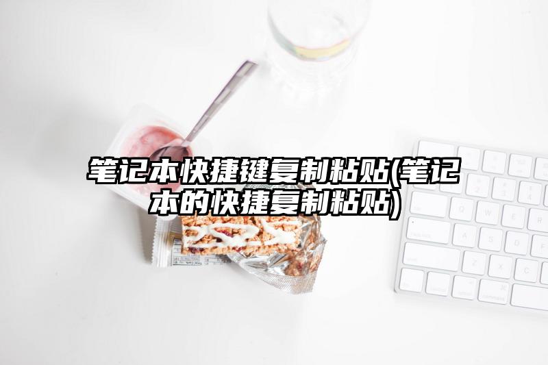 笔记本快捷键复制粘贴(笔记本的快捷复制粘贴)