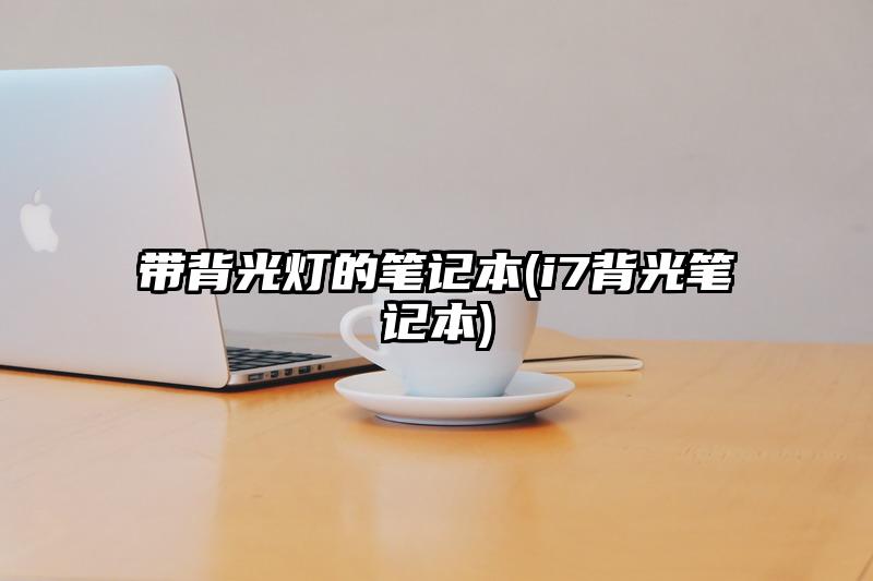 带背光灯的笔记本(i7背光笔记本)