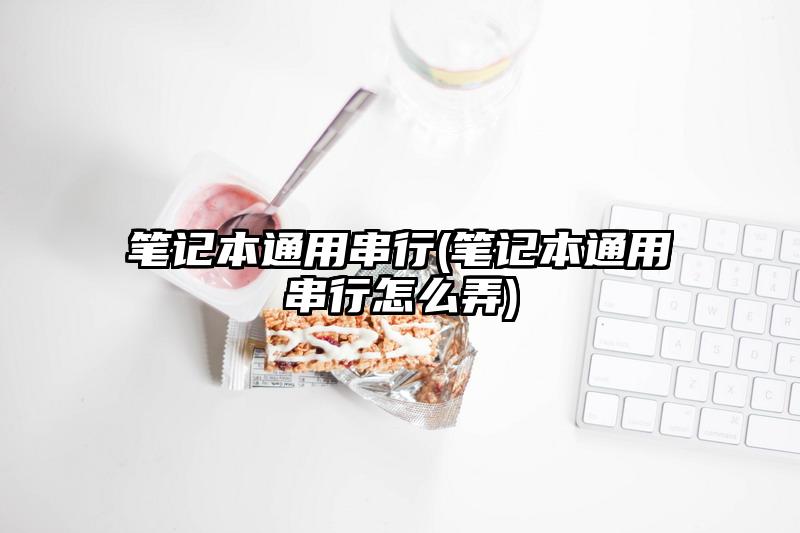 笔记本通用串行(笔记本通用串行怎么弄)