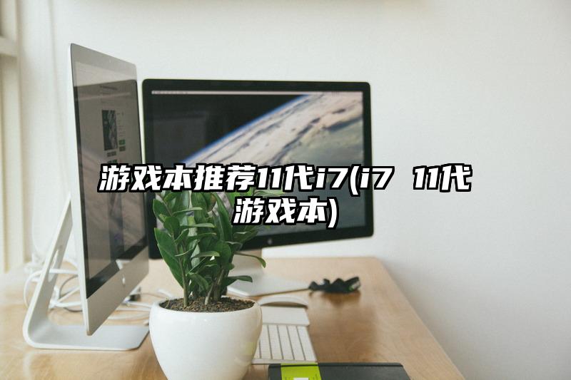 游戏本推荐11代i7(i7 11代游戏本)