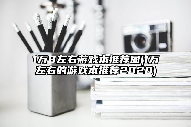 1万8左右游戏本推荐图(1万左右的游戏本推荐2020)