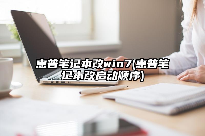 惠普笔记本改win7(惠普笔记本改启动顺序)