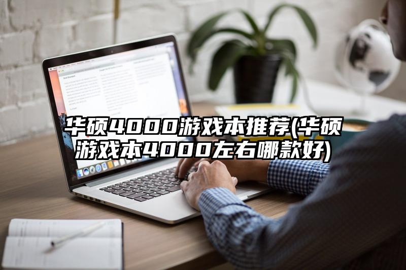 华硕4000游戏本推荐(华硕游戏本4000左右哪款好)