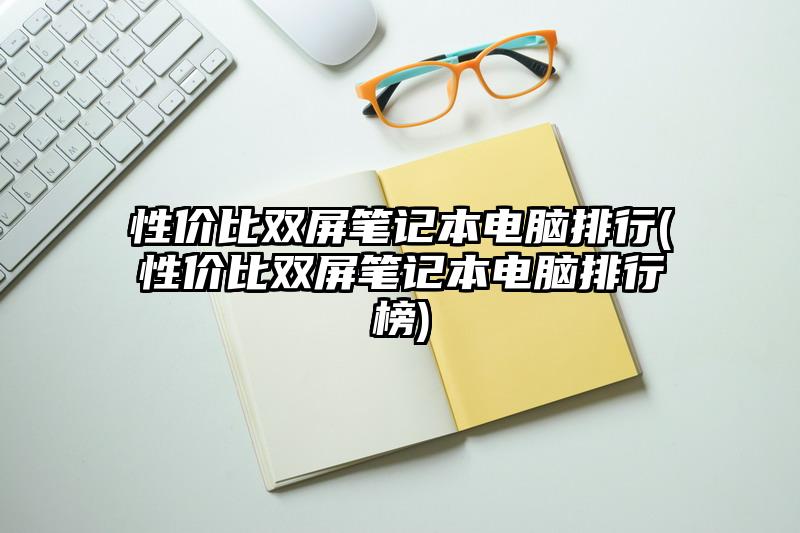 性价比双屏笔记本电脑排行(性价比双屏笔记本电脑排行榜)