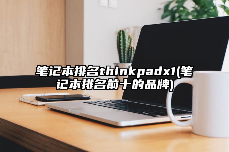 笔记本排名thinkpadx1(笔记本排名前十的品牌)