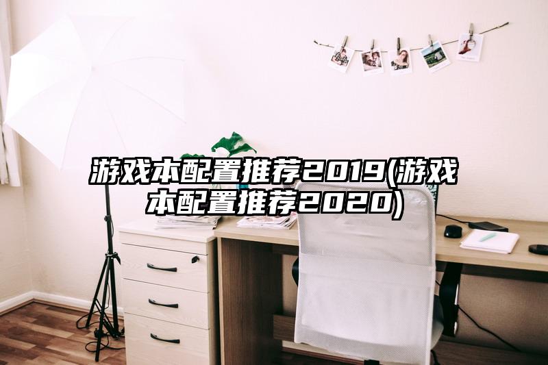 游戏本配置推荐2019(游戏本配置推荐2020)