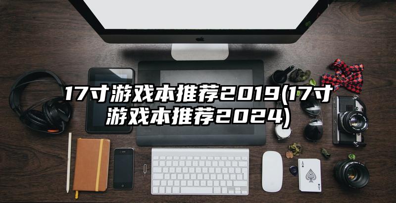 17寸游戏本推荐2019(17寸游戏本推荐2024)