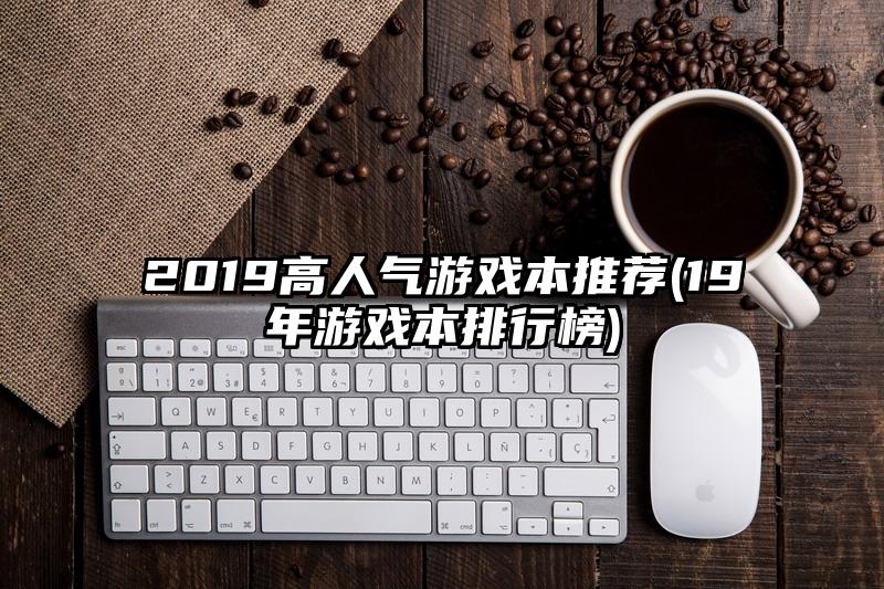 2019高人气游戏本推荐(19年游戏本排行榜)