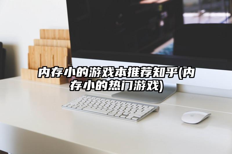 内存小的游戏本推荐知乎(内存小的热门游戏)