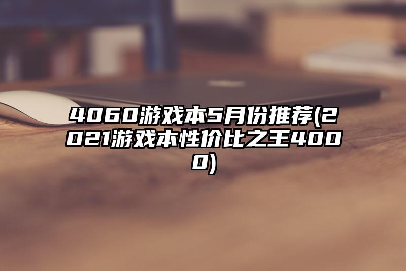 4060游戏本5月份推荐(2021游戏本性价比之王4000)