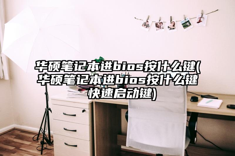 华硕笔记本进bios按什么键(华硕笔记本进bios按什么键 快速启动键)