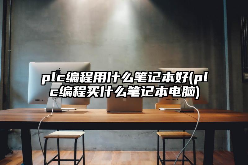 plc编程用什么笔记本好(plc编程买什么笔记本电脑)