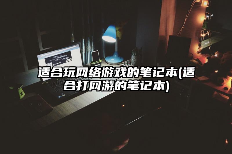 适合玩网络游戏的笔记本(适合打网游的笔记本)