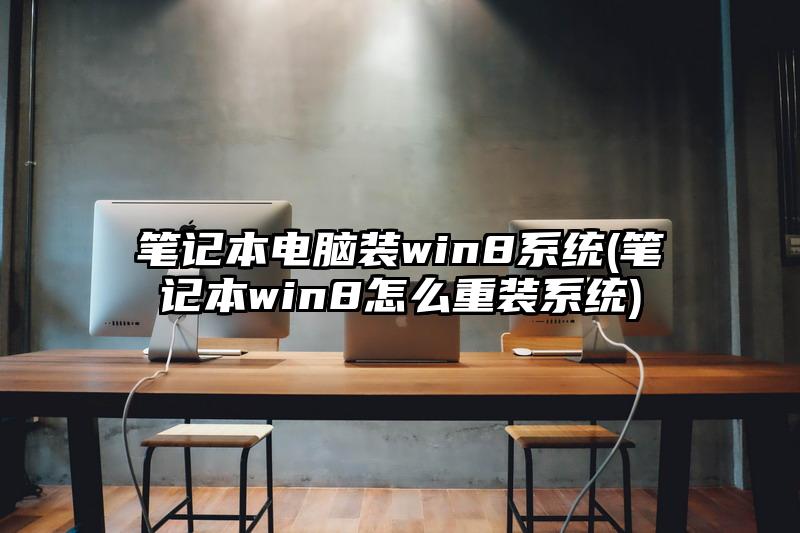 笔记本电脑装win8系统(笔记本win8怎么重装系统)