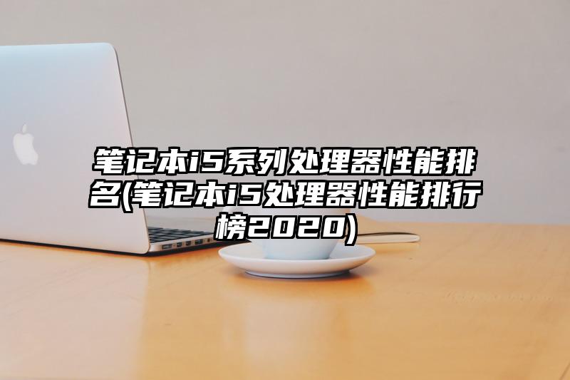 笔记本i5系列处理器性能排名(笔记本i5处理器性能排行榜2020)