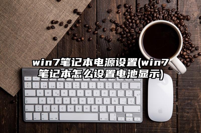 win7笔记本电源设置(win7笔记本怎么设置电池显示)