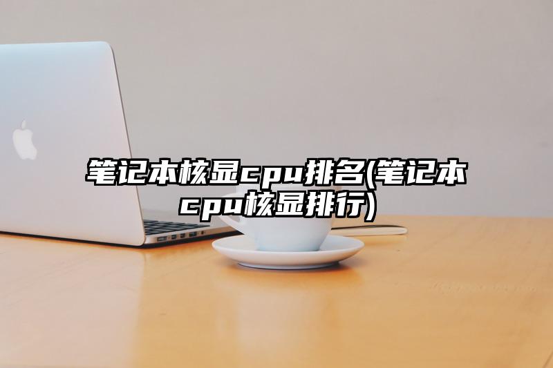 笔记本核显cpu排名(笔记本cpu核显排行)