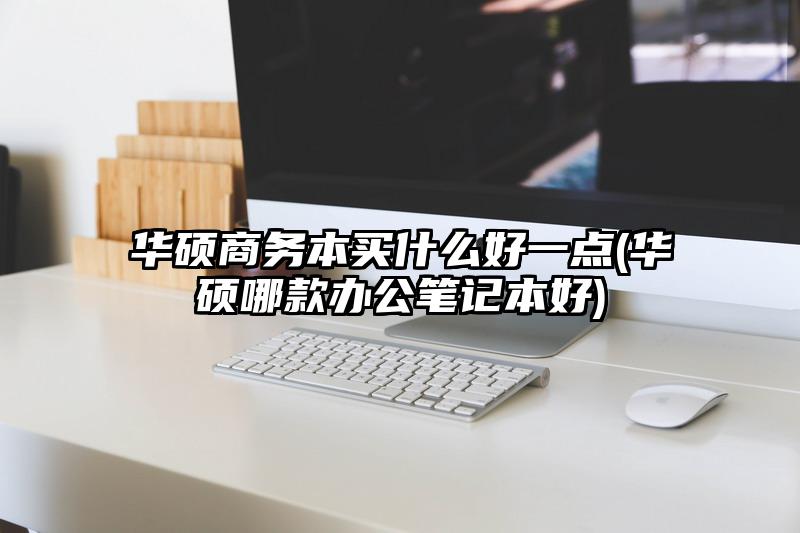 华硕商务本买什么好一点(华硕哪款办公笔记本好)