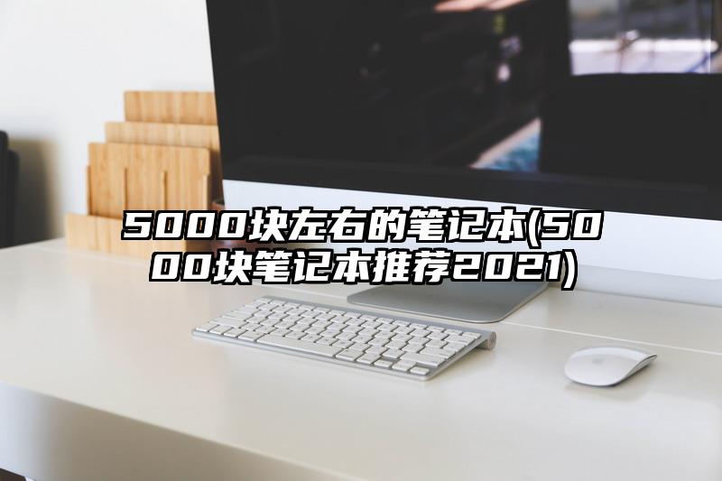 5000块左右的笔记本(5000块笔记本推荐2021)