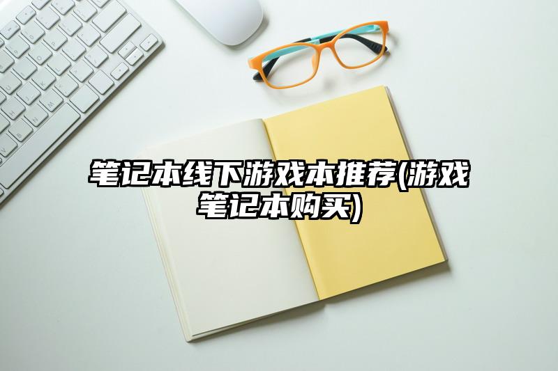 笔记本线下游戏本推荐(游戏笔记本购买)