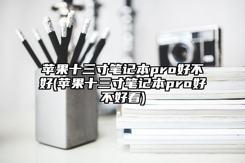 苹果十三寸笔记本pro好不好(苹果十三寸笔记本pro好不好看)