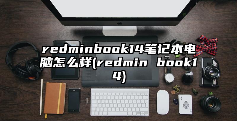 redminbook14笔记本电脑怎么样(redmin book14)